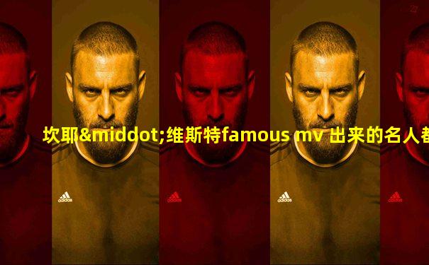 坎耶·维斯特famous mv 出来的名人都有谁